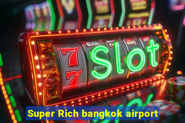 Super Rich bangkok airport